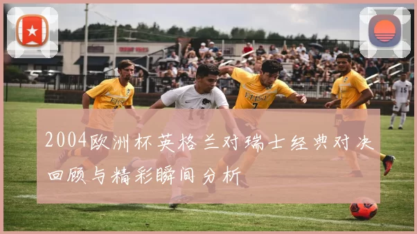 2004欧洲杯英格兰对瑞士经典对决回顾与精彩瞬间分析