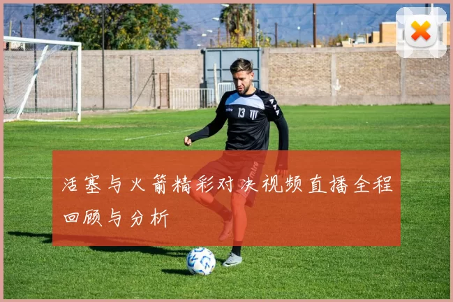 活塞与火箭精彩对决视频直播全程回顾与分析