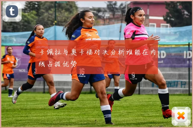 卡佩拉与奥卡福对决分析谁能在内线占据优势