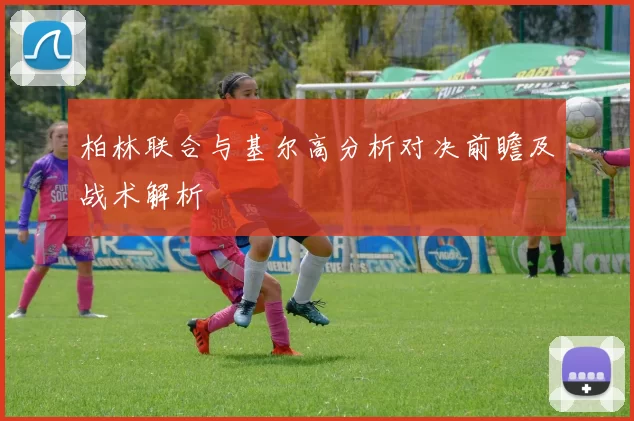 柏林联合与基尔高分析对决前瞻及战术解析
