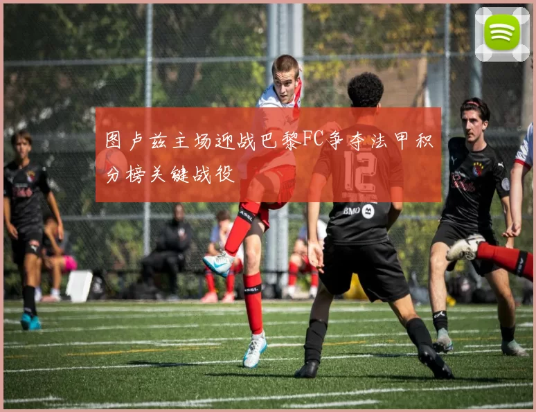 图卢兹主场迎战巴黎FC争夺法甲积分榜关键战役