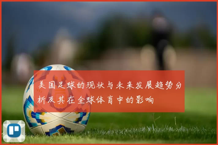 美国足球的现状与未来发展趋势分析及其在全球体育中的影响